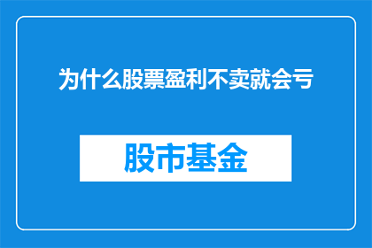 为什么股票盈利不卖就会亏(为何股票持有者不选择卖出盈利的股票，反而导致亏损？)