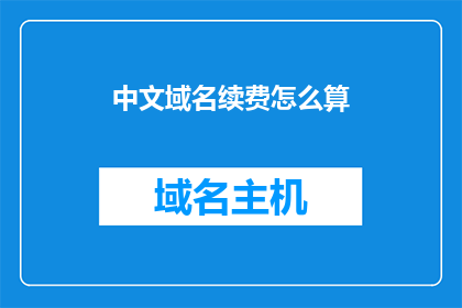 中文域名续费怎么算(如何计算中文域名续费的费用？)