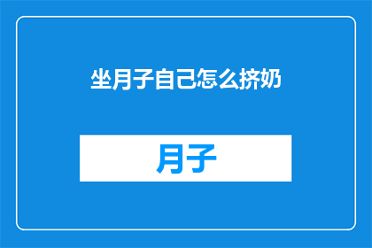 坐月子自己怎么挤奶(坐月子期间如何自行挤奶？)