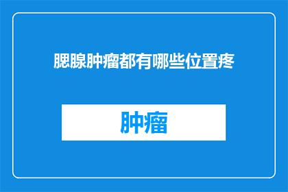 腮腺肿瘤都有哪些位置疼(腮腺肿瘤的疼痛位置有哪些？)