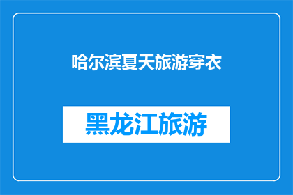 哈尔滨夏天旅游穿衣(哈尔滨夏季旅游，你应该如何搭配服装？)