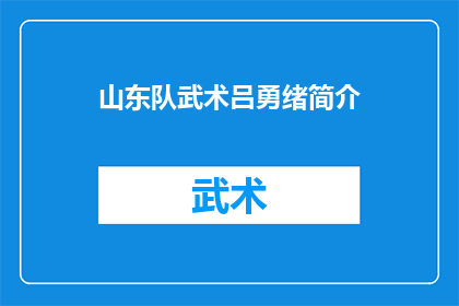 山东队武术吕勇绪简介(山东队武术吕勇绪：一位传奇武术家，他的生平和成就是什么？)