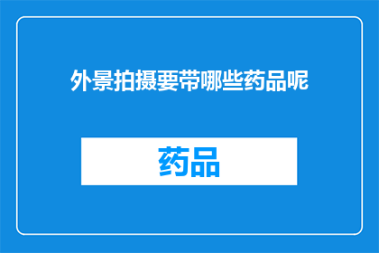 外景拍摄要带哪些药品呢(拍摄外景时，您需要携带哪些药品以确保安全和健康？)
