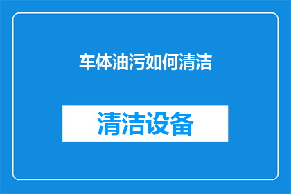 车体油污如何清洁(如何有效清除汽车车身的顽固油污？)