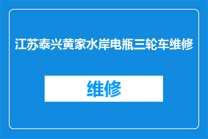 江苏泰兴黄家水岸电瓶三轮车维修(江苏泰兴黄家水岸电瓶三轮车维修服务是否可提供？)