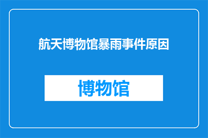 航天博物馆暴雨事件原因(航天博物馆暴雨事件原因何在？)