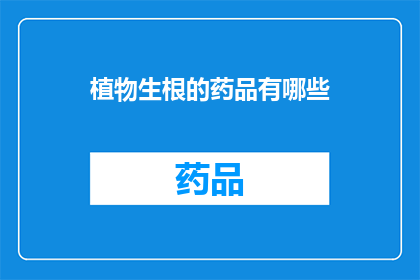 植物生根的药品有哪些(植物生根的药品有哪些？)