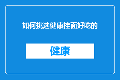 如何挑选健康挂面好吃的(如何挑选出既美味又健康的挂面？)