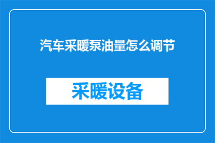 汽车采暖泵油量怎么调节(如何调整汽车采暖泵的油量？)