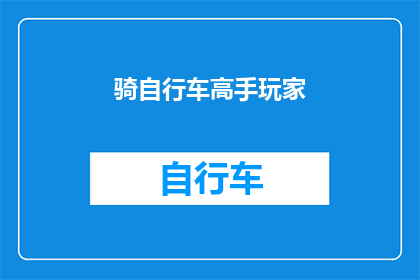 骑自行车高手玩家(谁是真正的自行车高手？)