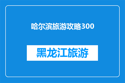 哈尔滨旅游攻略300(哈尔滨旅游攻略300字：如何规划一次难忘的旅行？)