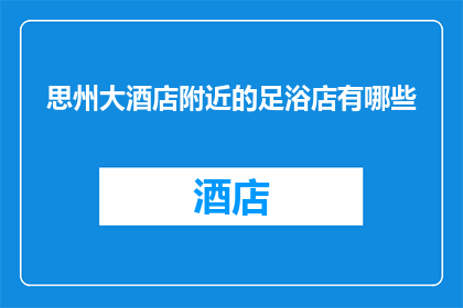 思州大酒店附近的足浴店有哪些(您知道思州大酒店周边有哪些优质的足浴店吗？)