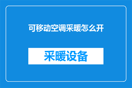 可移动空调采暖怎么开(如何正确开启可移动空调以实现采暖效果？)