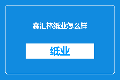 森汇林纸业怎么样(森汇林纸业的运营状况如何？)