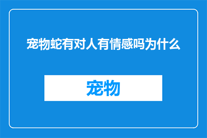 宠物蛇有对人有情感吗为什么(宠物蛇是否拥有对人的情感？探讨其背后的原因)