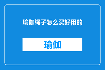 瑜伽绳子怎么买好用的(如何选购一款好用的瑜伽绳子？)