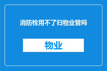 消防栓用不了归物业管吗(消防栓无法使用，责任归咎于物业管理吗？)