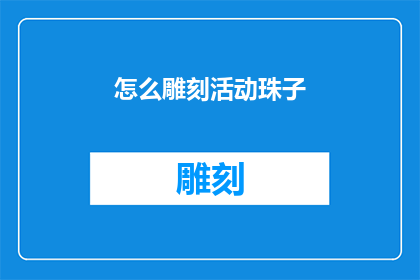 怎么雕刻活动珠子(如何雕刻出精美的活动珠子？)