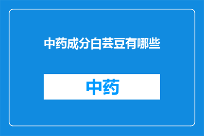 中药成分白芸豆有哪些(中药白芸豆的神秘成分是什么？)