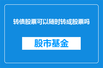 转债股票可以随时转成股票吗(是否可以在持有转债的同时，轻松将之转换为股票？)