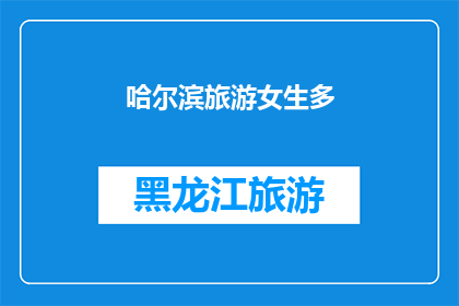 哈尔滨旅游女生多(哈尔滨旅游中，女性游客数量是否显著高于男性？)