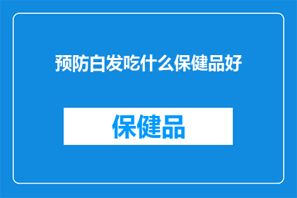 预防白发吃什么保健品好(预防白发的保健品选择：哪种产品最有效？)