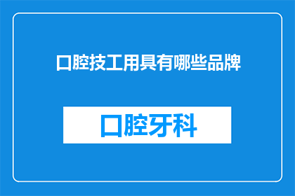 口腔技工用具有哪些品牌(您知道有哪些知名的口腔技工用具品牌吗？)