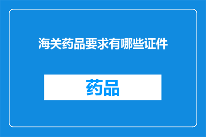 海关药品要求有哪些证件(海关对药品进口有哪些具体证件要求？)