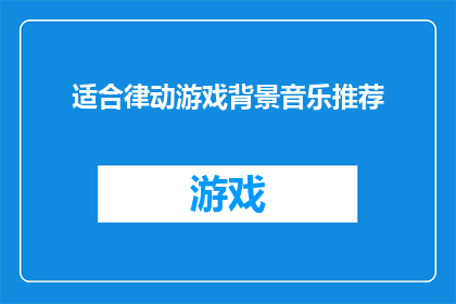 适合律动游戏背景音乐推荐(您是否在寻找适合律动游戏背景音乐的推荐？)