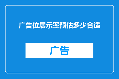 广告位展示率预估多少合适(如何确定广告位展示率的合适水平？)