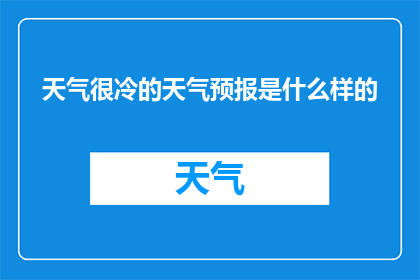天气很冷的天气预报是什么样的(如何描述一个天气异常寒冷的预报？)