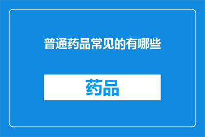 普通药品常见的有哪些(您知道吗？普通药品的种类究竟有多少种呢？)