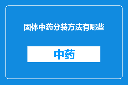固体中药分装方法有哪些(固体中药分装方法有哪些？)