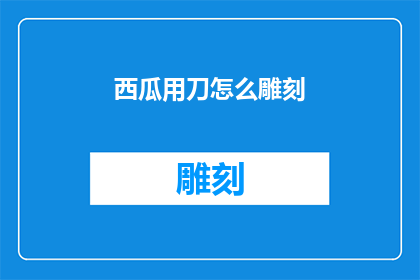 西瓜用刀怎么雕刻(如何用刀在西瓜上雕刻出精美的图案？)