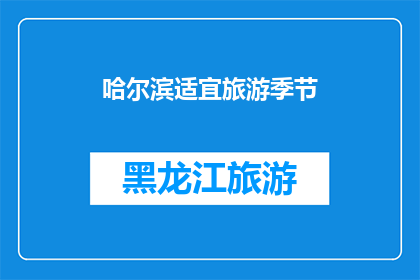 哈尔滨适宜旅游季节(哈尔滨的最佳旅游季节是什么时候？)