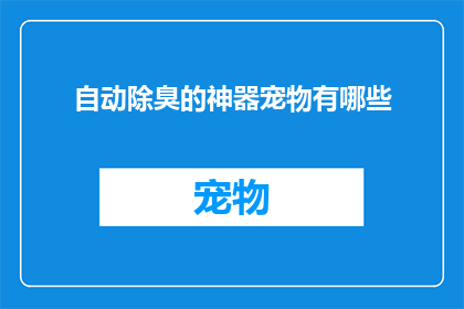 自动除臭的神器宠物有哪些(宠物界的除臭神器：你了解哪些神奇的宠物能够自动消除异味吗？)