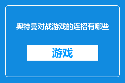 奥特曼对战游戏的连招有哪些(奥特曼对战游戏：探索连招的奥秘，解锁胜利的关键技巧)