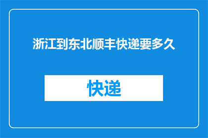 浙江到东北顺丰快递要多久(从浙江到东北，顺丰快递需要多长时间？)