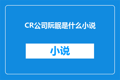 CR公司阮眠是什么小说(CR公司阮眠是什么小说？一个引人入胜的疑问，探索未知的文学世界)