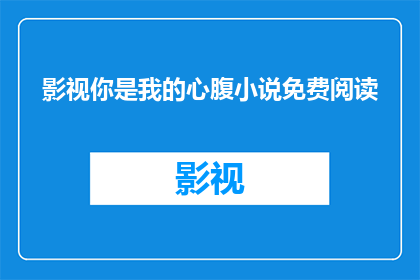 影视你是我的心腹小说免费阅读(你是我的心腹：影视小说的免费阅读体验)