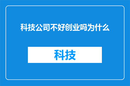 科技公司不好创业吗为什么(科技公司创业难吗？为什么在科技领域难以成功？)