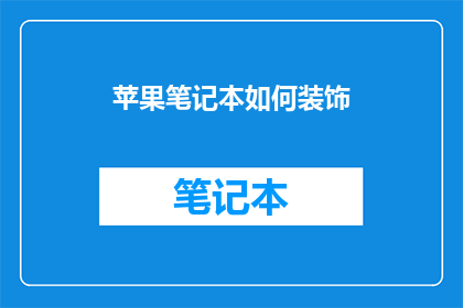 苹果笔记本如何装饰(如何装饰你的苹果笔记本以提升其外观和实用性？)