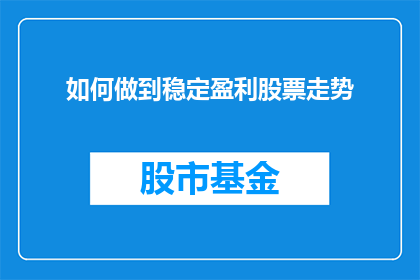 如何做到稳定盈利股票走势(如何实现股票走势的稳定盈利？)