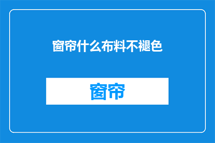 窗帘什么布料不褪色(窗帘布料选择指南：哪种材质不褪色？)