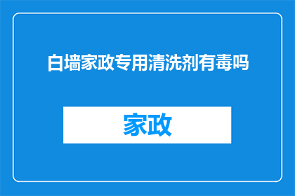 白墙家政专用清洗剂有毒吗(家政专用清洗剂是否含有有害物质？)