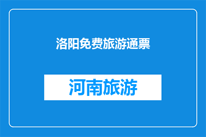 洛阳免费旅游通票(洛阳旅游通票：您是否已经准备好探索这座古城的免费魅力？)