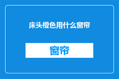 床头橙色用什么窗帘(床头橙色墙面，您会选择哪种窗帘来搭配？)