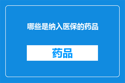 哪些是纳入医保的药品(哪些药品被纳入医保覆盖范围？)