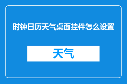 时钟日历天气桌面挂件怎么设置(如何调整时钟日历天气和桌面挂件的设置？)