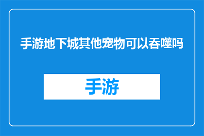 手游地下城其他宠物可以吞噬吗(手游地下城中，其他宠物是否具备吞噬能力？)